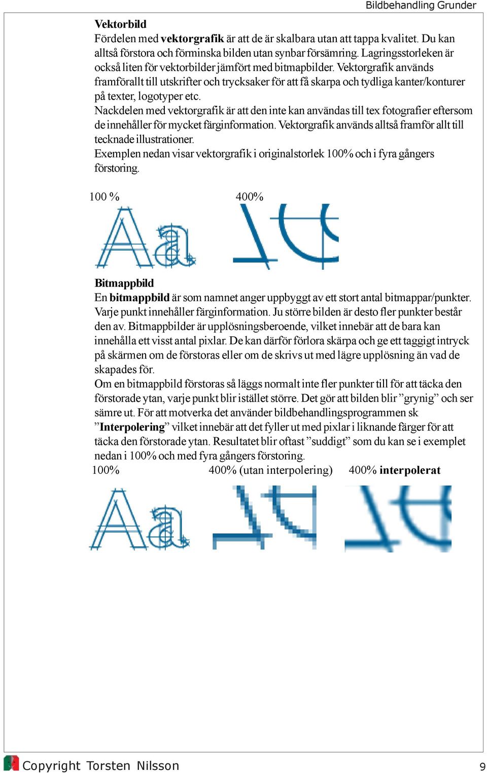 Vektorgrafik används framförallt till utskrifter och trycksaker för att få skarpa och tydliga kanter/konturer på texter, logotyper etc.