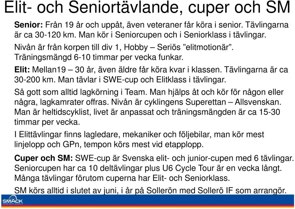 Man tävlar i SWE-cup och Elitklass i tävlingar. Så gott som alltid lagkörning i Team. Man hjälps åt och kör för någon eller några, lagkamrater offras. Nivån är cyklingens Superettan Allsvenskan.