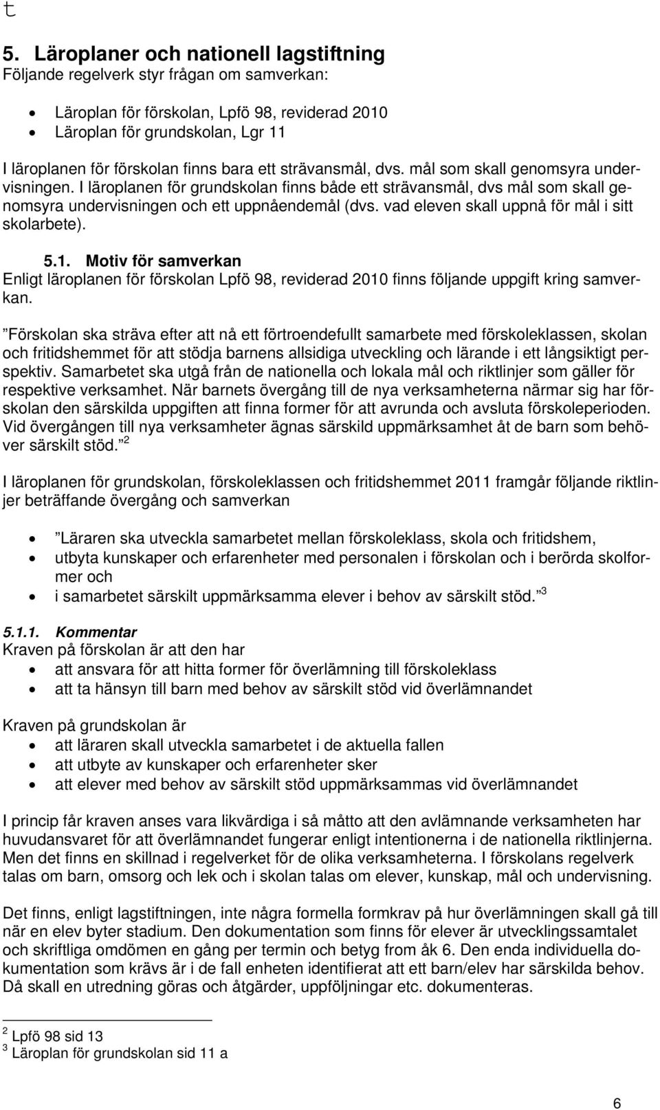 vad eleven skall uppnå för mål i sitt skolarbete). 5.1. Motiv för samverkan Enligt läroplanen för förskolan Lpfö 98, reviderad 2010 finns följande uppgift kring samverkan.