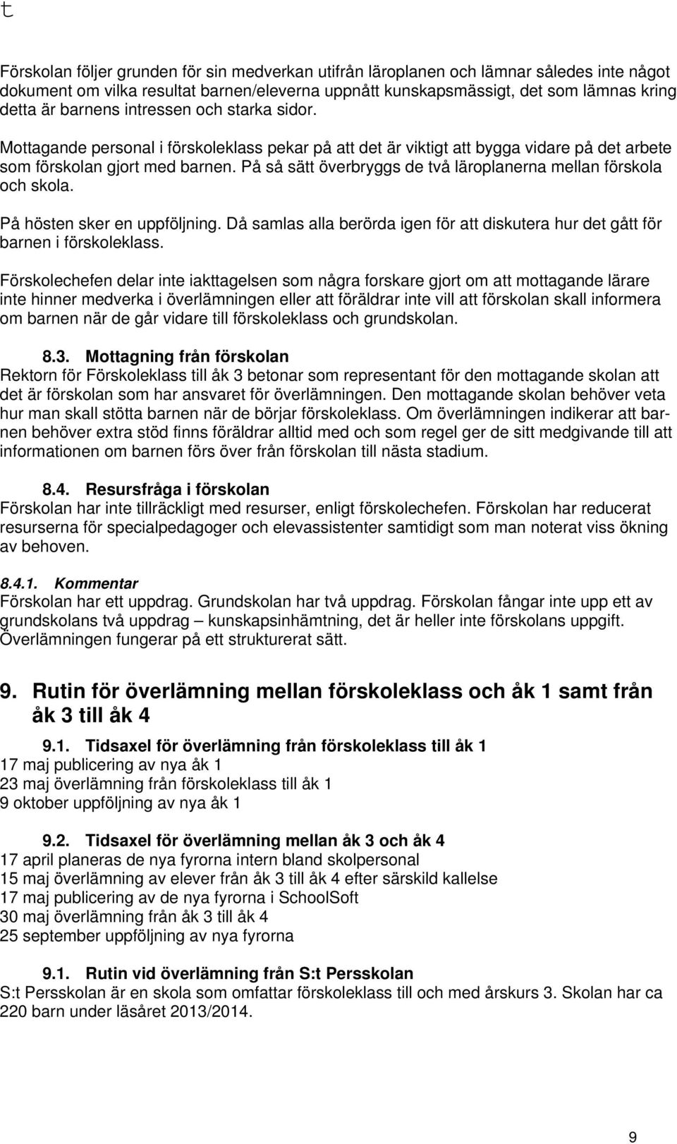 På så sätt överbryggs de två läroplanerna mellan förskola och skola. På hösten sker en uppföljning. Då samlas alla berörda igen för att diskutera hur det gått för barnen i förskoleklass.