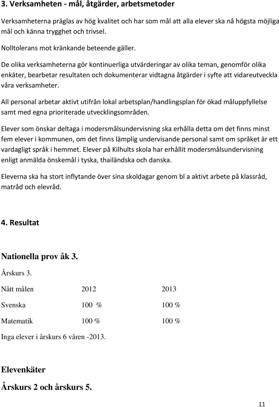 De olika verksamheterna gör kontinuerliga utvärderingar av olika teman, genomför olika enkäter, bearbetar resultaten och dokumenterar vidtagna åtgärder i syfte att vidareutveckla våra verksamheter.