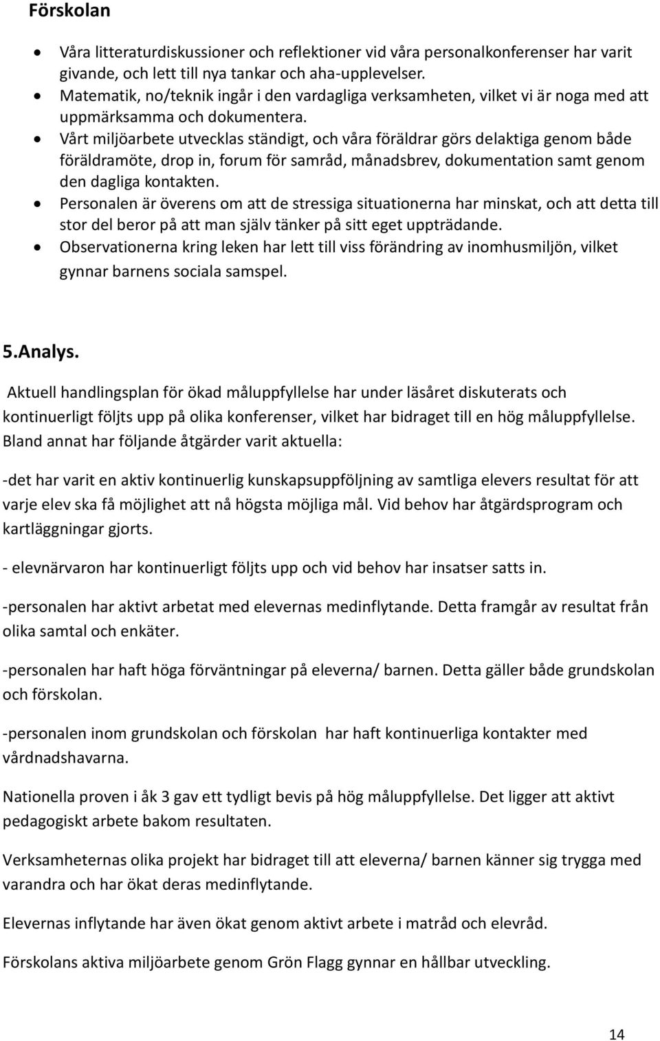 Vårt miljöarbete utvecklas ständigt, och våra föräldrar görs delaktiga genom både föräldramöte, drop in, forum för samråd, månadsbrev, dokumentation samt genom den dagliga kontakten.