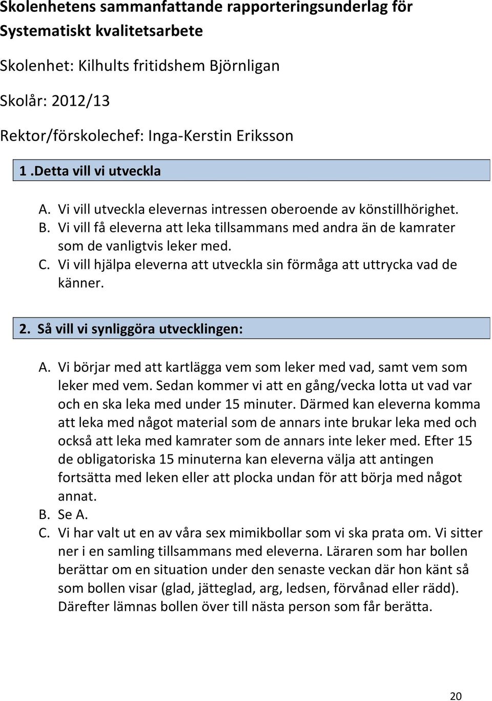 Vi vill hjälpa eleverna att utveckla sin förmåga att uttrycka vad de känner. 2. Så vill vi synliggöra utvecklingen: A. Vi börjar med att kartlägga vem som leker med vad, samt vem som leker med vem.