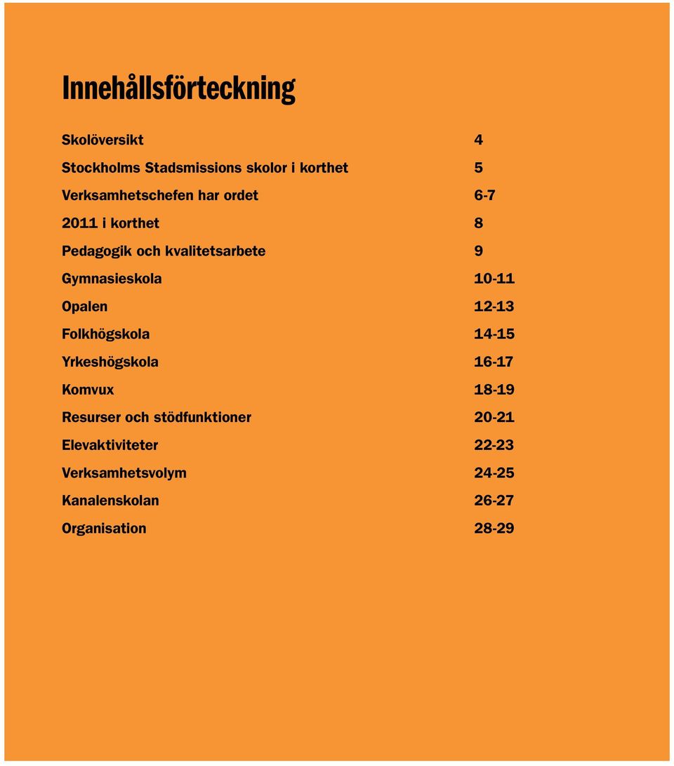 Gymnasieskola 10-11 Opalen 12-13 Folkhögskola 14-15 Yrkeshögskola 16-17 Komvux 18-19