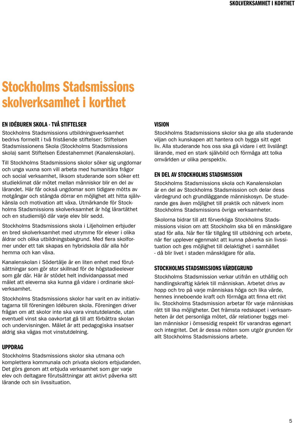 Till Stockholms Stadsmissions skolor söker sig ungdomar och unga vuxna som vill arbeta med humanitära frågor och social verksamhet, liksom studerande som söker ett studieklimat där mötet mellan