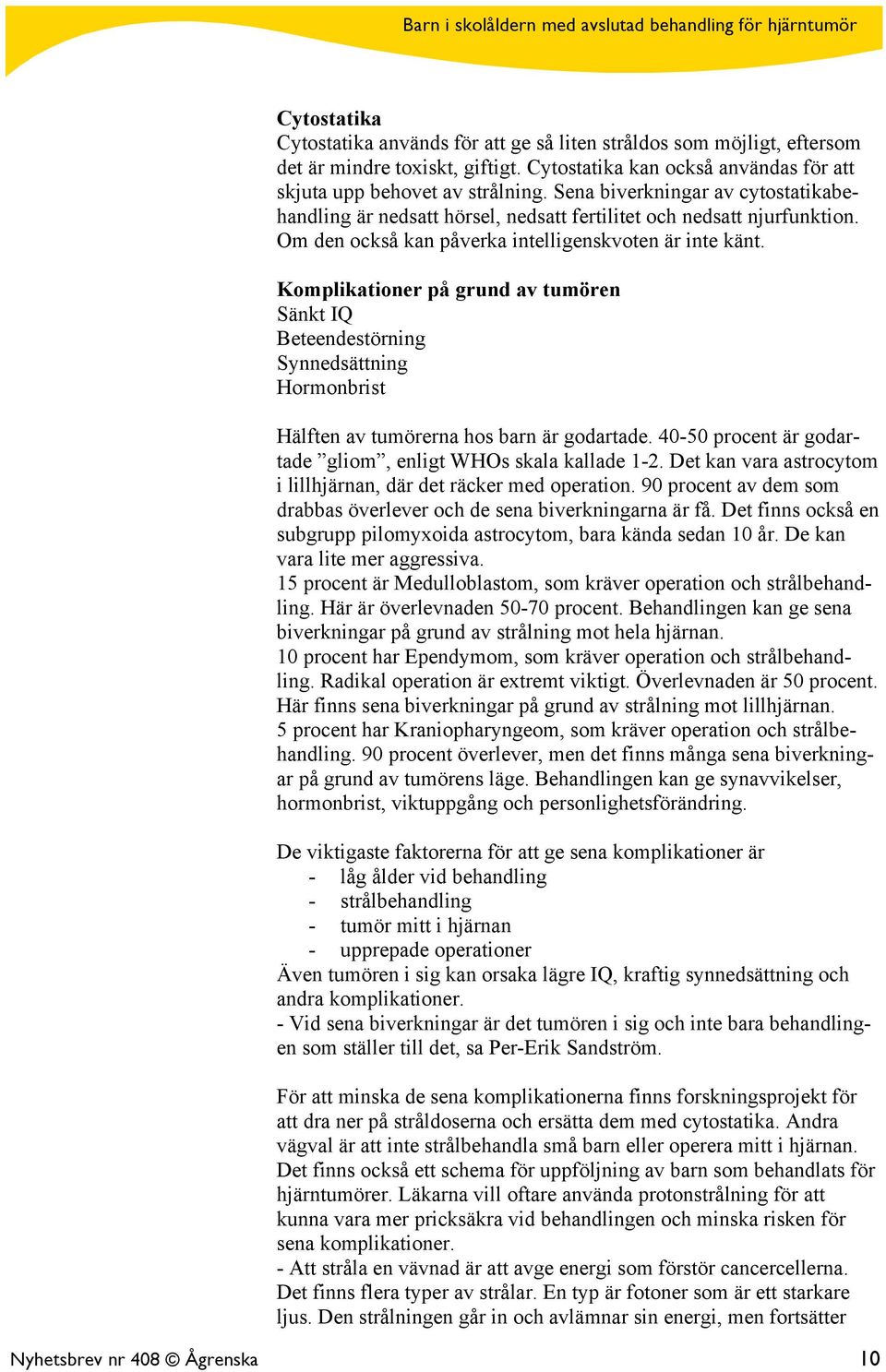 Komplikationer på grund av tumören Sänkt IQ Beteendestörning Synnedsättning Hormonbrist Hälften av tumörerna hos barn är godartade. 40-50 procent är godartade gliom, enligt WHOs skala kallade 1-2.