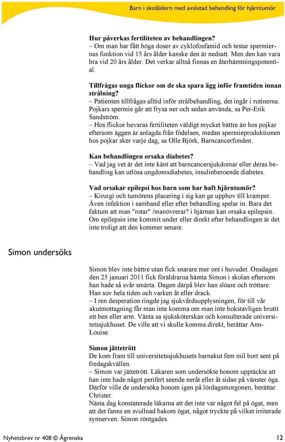 Patienten tillfrågas alltid inför strålbehandling, det ingår i rutinerna. Pojkars spermie går att frysa ner och sedan använda, sa Per-Erik Sandström.