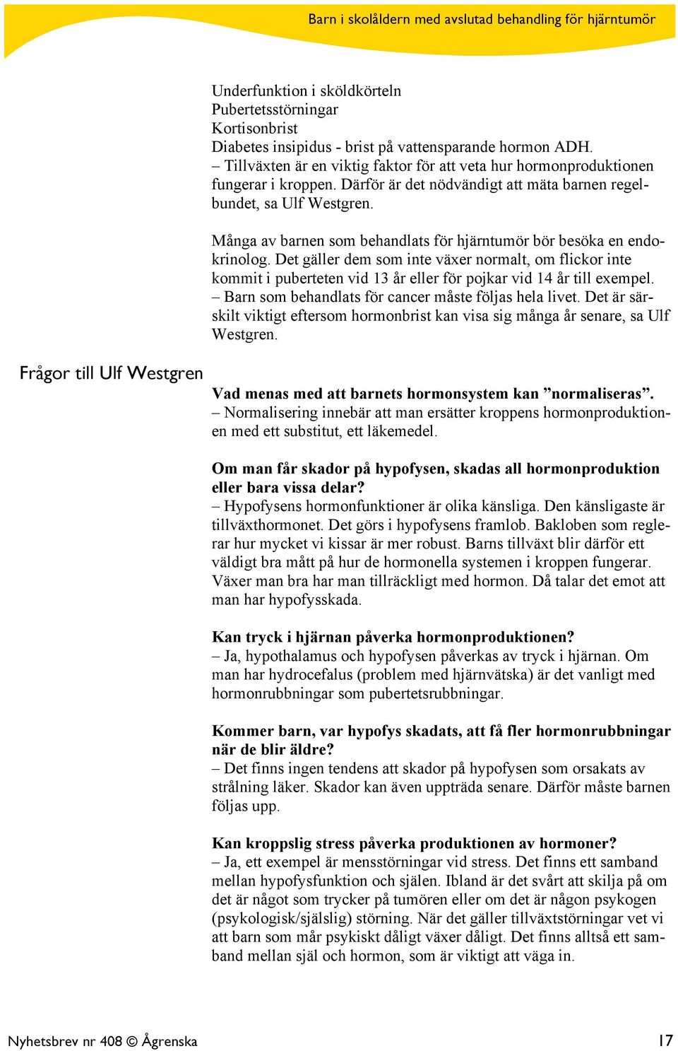 Många av barnen som behandlats för hjärntumör bör besöka en endokrinolog. Det gäller dem som inte växer normalt, om flickor inte kommit i puberteten vid 13 år eller för pojkar vid 14 år till exempel.