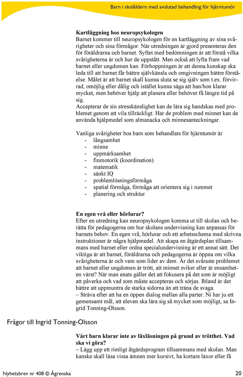 Förhoppningen är att denna kunskap ska leda till att barnet får bättre självkänsla och omgivningen bättre förståelse. Målet är att barnet skall kunna sluta se sig själv som t.ex.