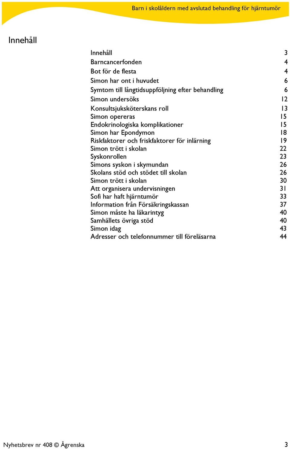 skolan 22 Syskonrollen 23 Simons syskon i skymundan 26 Skolans stöd och stödet till skolan 26 Simon trött i skolan 30 Att organisera undervisningen 31 Sofi har haft