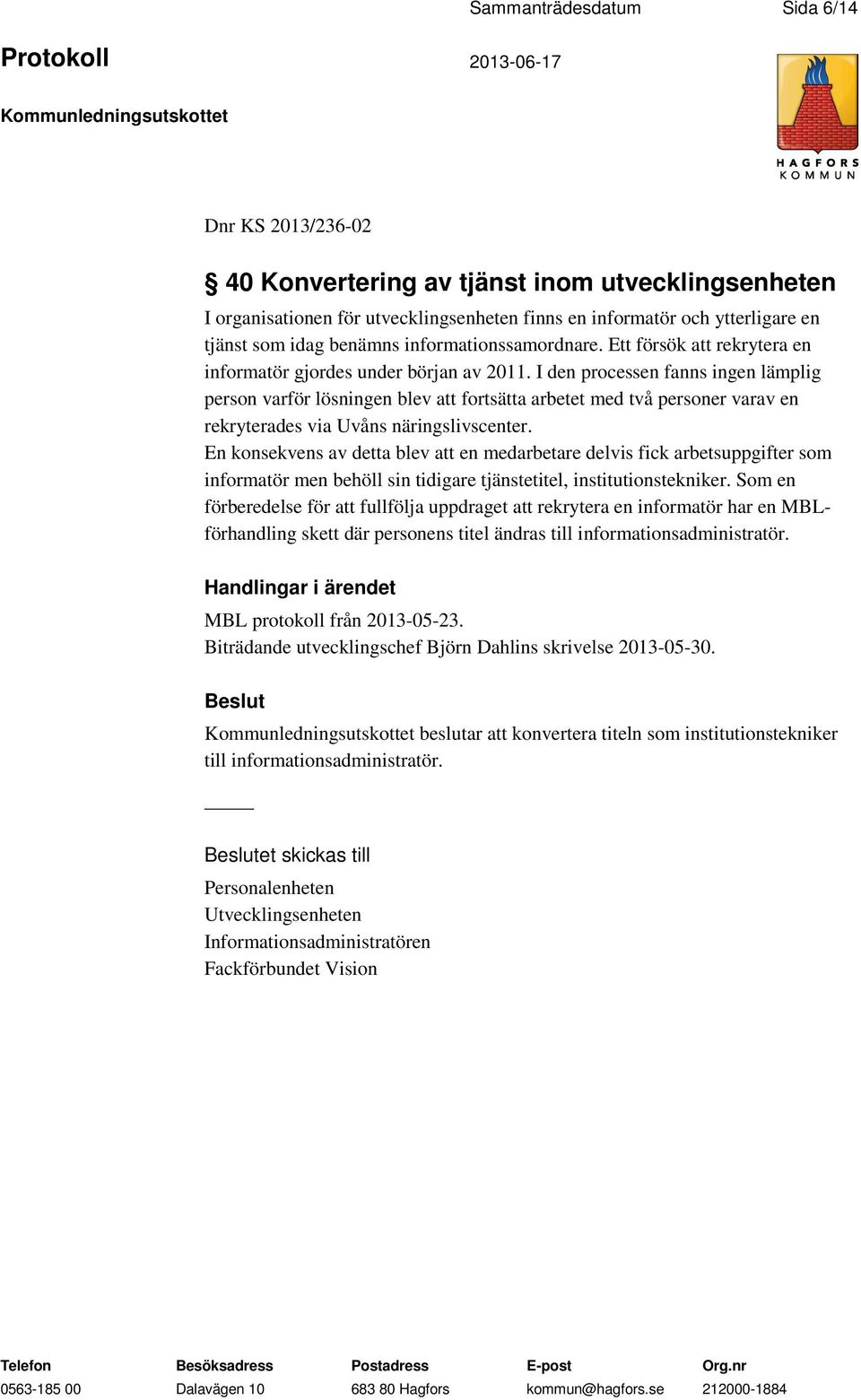 I den processen fanns ingen lämplig person varför lösningen blev att fortsätta arbetet med två personer varav en rekryterades via Uvåns näringslivscenter.