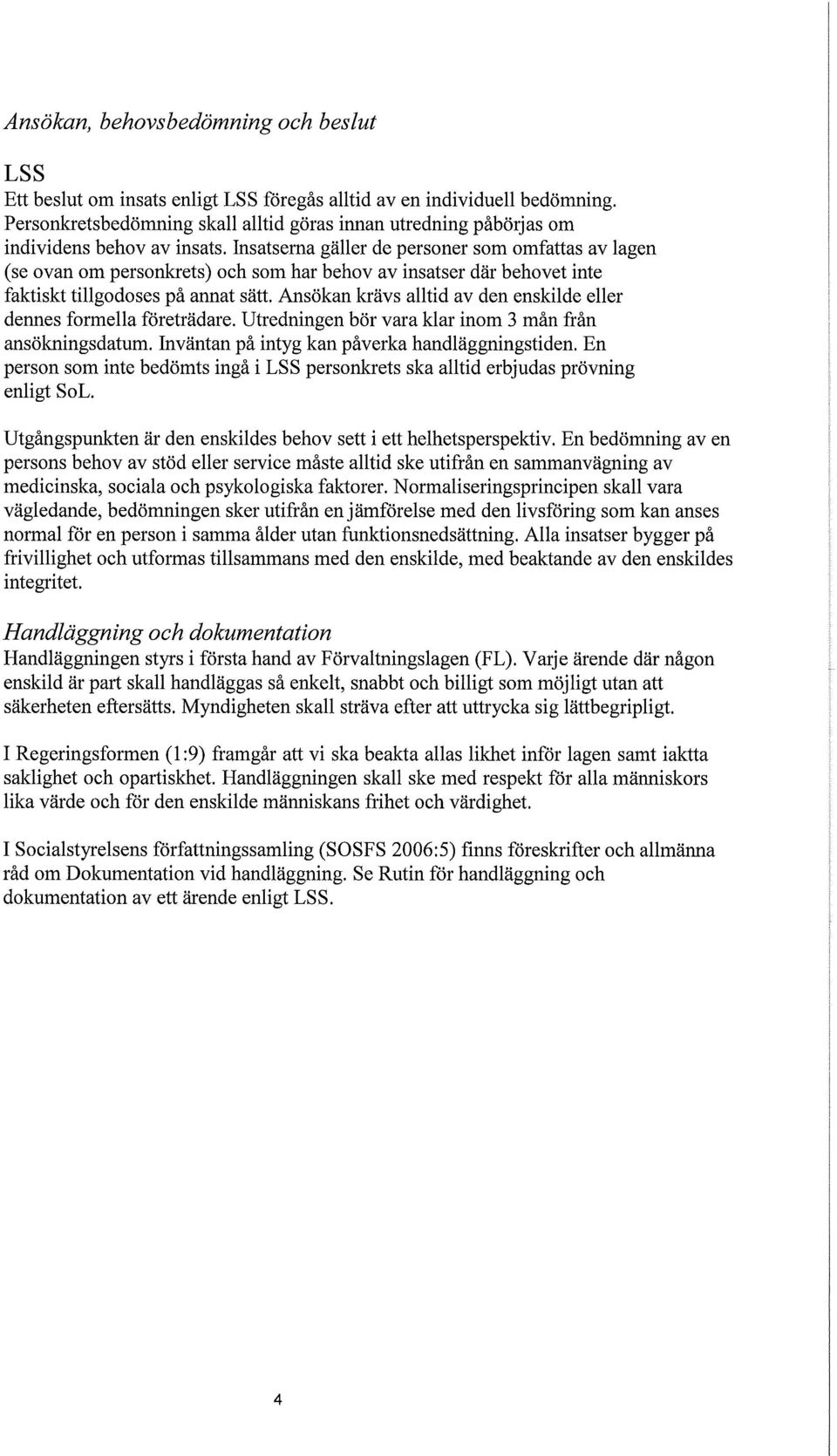 Insatserna gäller de personer som omfattas av lagen (se ovan om personkrets) och som har behov av insatser där behovet inte faktiskt tillgodoses på annat sätt.