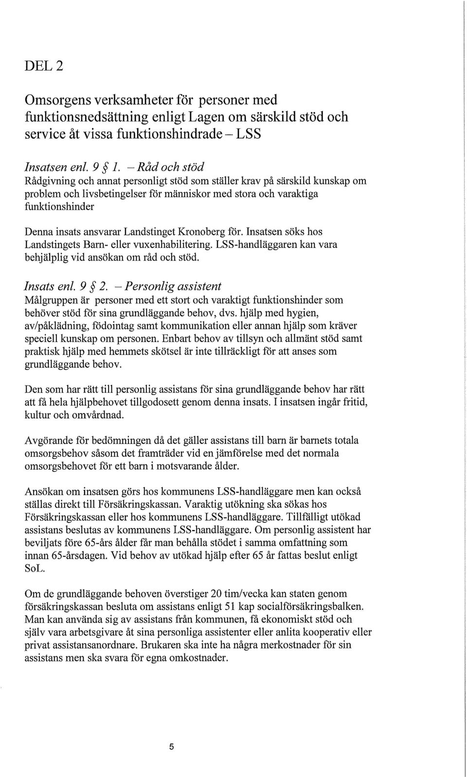 Landstinget Kronoberg för. Insatsen söks hos Landstingets Barn- eller vuxenhabilitering. LSS-handläggaren kan vara behjälplig vid ansökan om råd och stöd. Insats enl. 9 2.