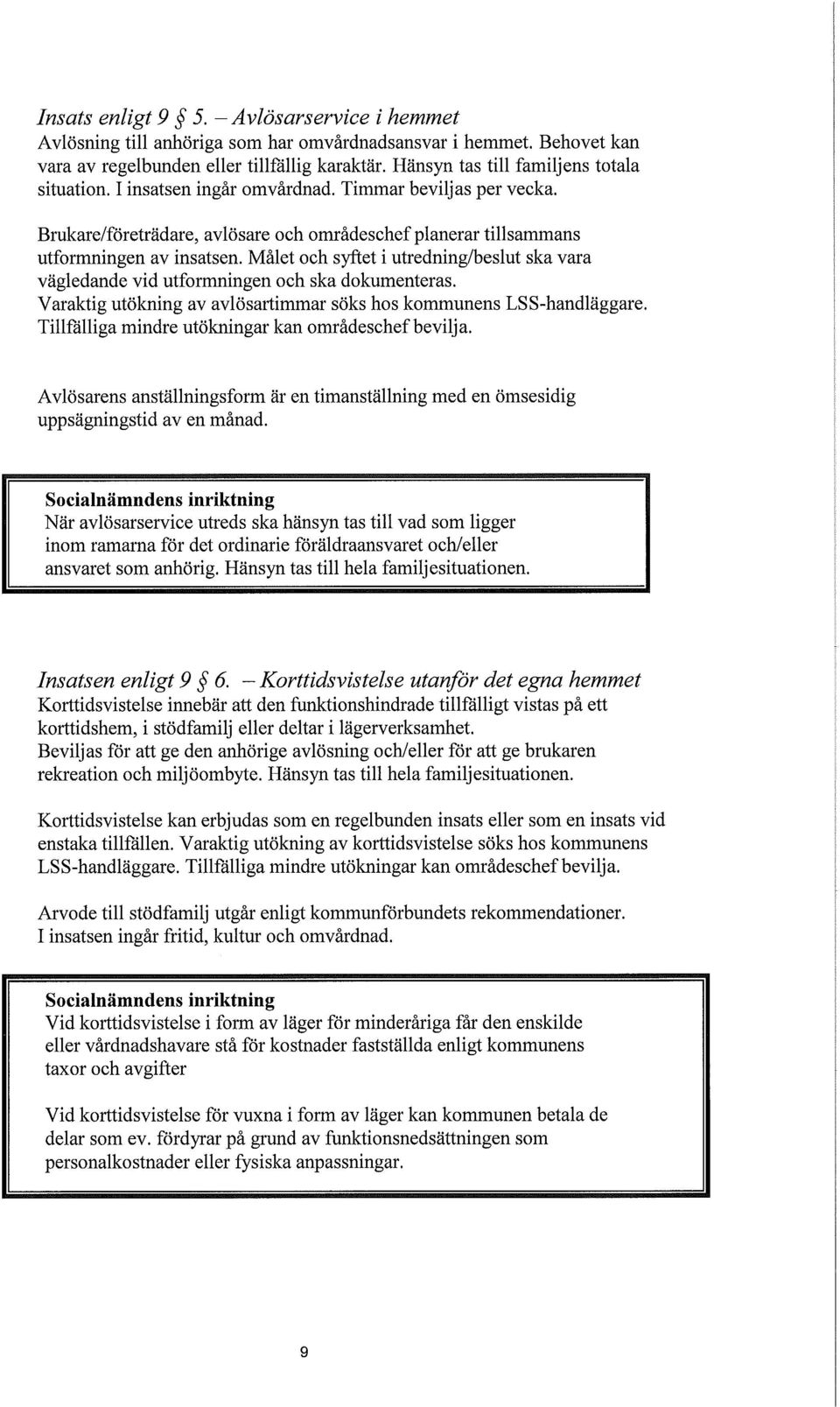 Målet och syftet i utredning/beslut ska vara vägledande vid utformningen och ska dokumenteras. Varaktig utökning av avlösartimmar söks hos kommunens LSS-handläggare.