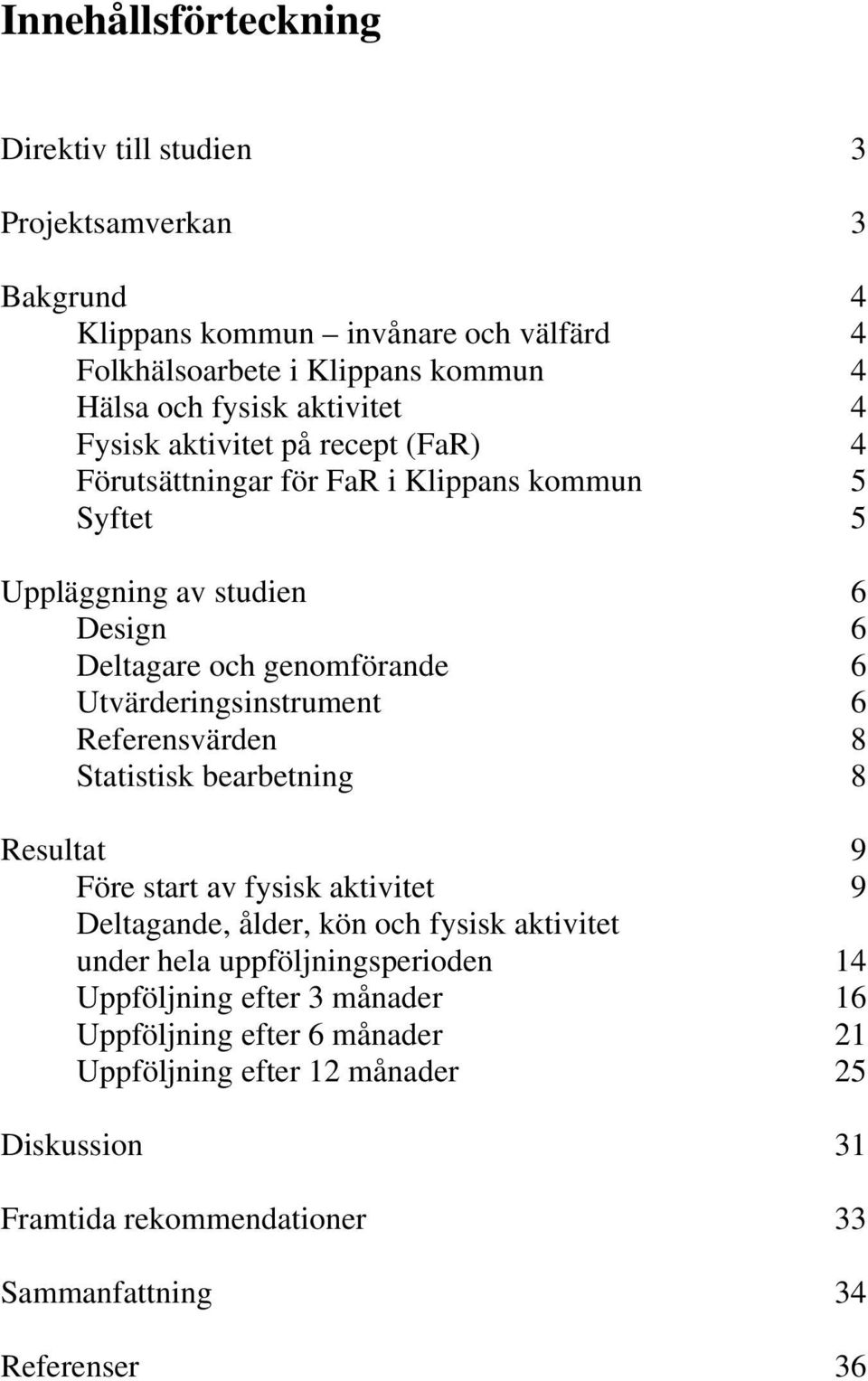 Utvärderingsinstrument 6 Referensvärden 8 Statistisk bearbetning 8 Resultat 9 Före start av fysisk aktivitet 9 Deltagande, ålder, kön och fysisk aktivitet under hela