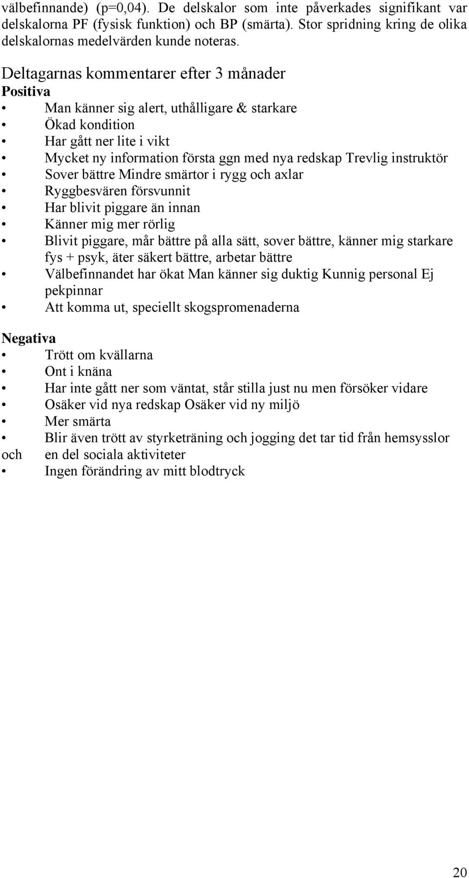 instruktör Sover bättre Mindre smärtor i rygg och axlar Ryggbesvären försvunnit Har blivit piggare än innan Känner mig mer rörlig Blivit piggare, mår bättre på alla sätt, sover bättre, känner mig