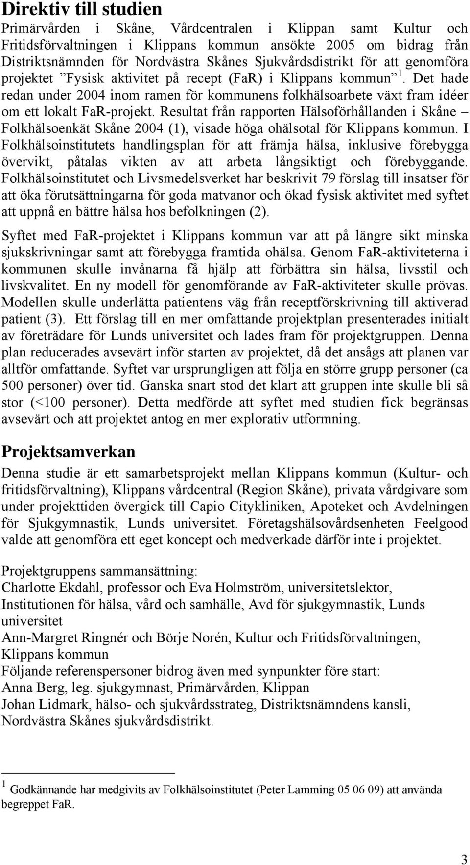 Det hade redan under 2004 inom ramen för kommunens folkhälsoarbete växt fram idéer om ett lokalt FaR-projekt.