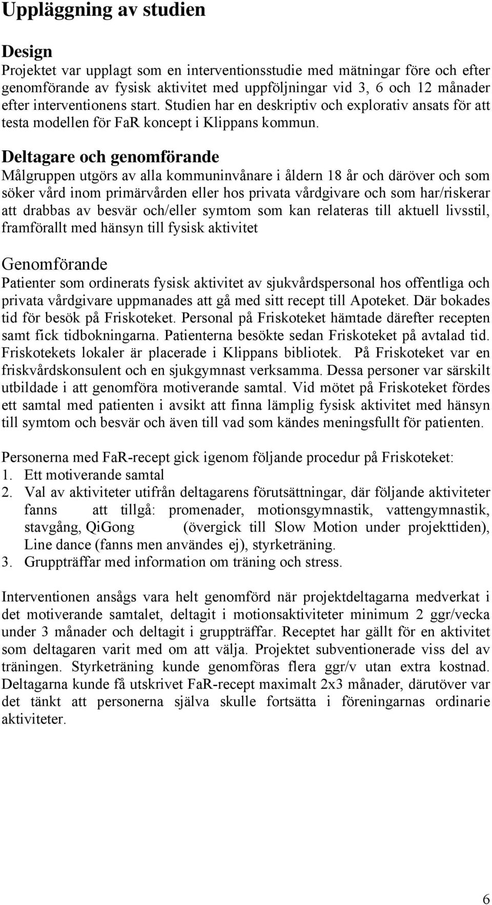 Deltagare och genomförande Målgruppen utgörs av alla kommuninvånare i åldern 18 år och däröver och som söker vård inom primärvården eller hos privata vårdgivare och som har/riskerar att drabbas av