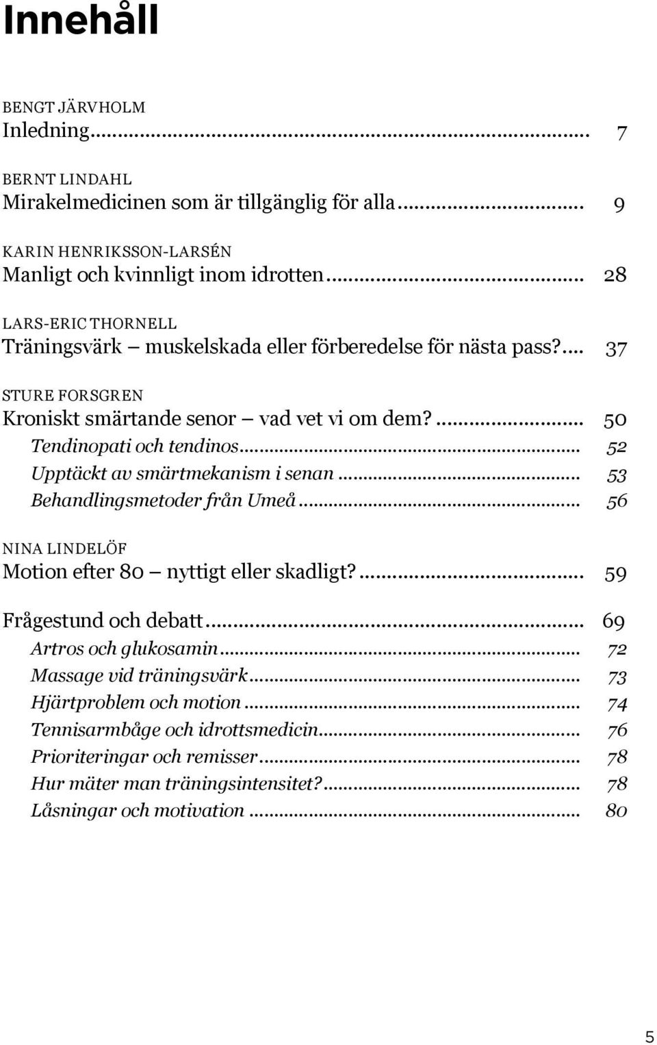.. 52 Upptäckt av smärtmekanism i senan... 53 Behandlingsmetoder från Umeå... 56 Nina Lindelöf Motion efter 80 nyttigt eller skadligt?... 59 Frågestund och debatt.