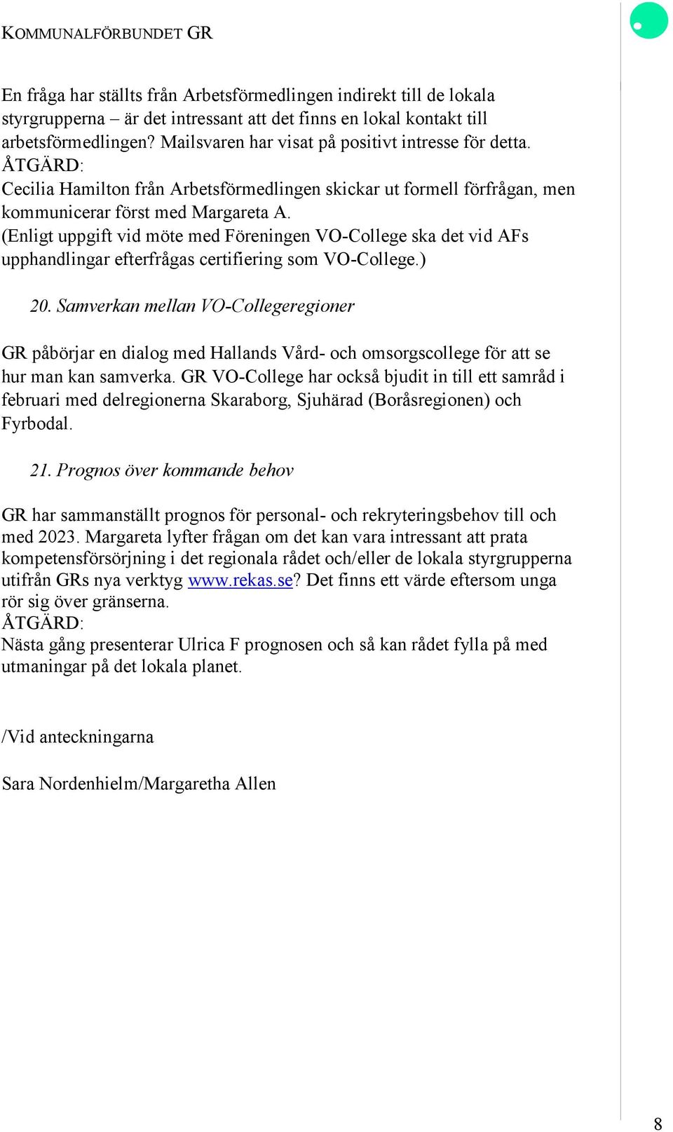 (Enligt uppgift vid möte med Föreningen VO-College ska det vid AFs upphandlingar efterfrågas certifiering som VO-College.) 20.