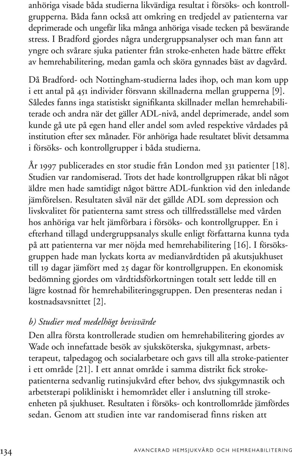 I Bradford gjordes några undergruppsanalyser och man fann att yngre och svårare sjuka patienter från stroke-enheten hade bättre effekt av hemrehabilitering, medan gamla och sköra gynnades bäst av