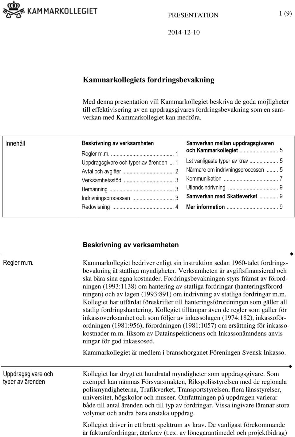 .. 3 Indrivningsprocessen... 3 Redovisning... 4 Samverkan mellan uppdragsgivaren och Kammarkollegiet... 5 Lst vanligaste typer av krav... 5 Närmare om indrivningsprocessen... 5 Kommunikation.