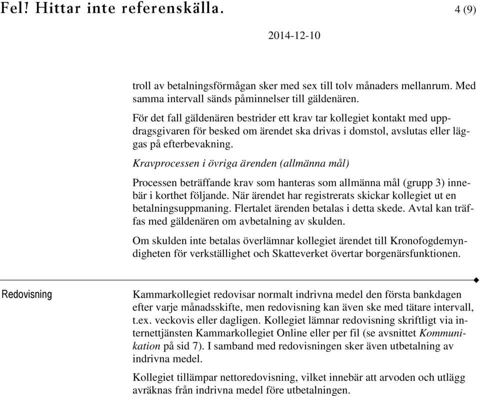 Kravprocessen i övriga ärenden (allmänna mål) Processen beträffande krav som hanteras som allmänna mål (grupp 3) innebär i korthet följande.