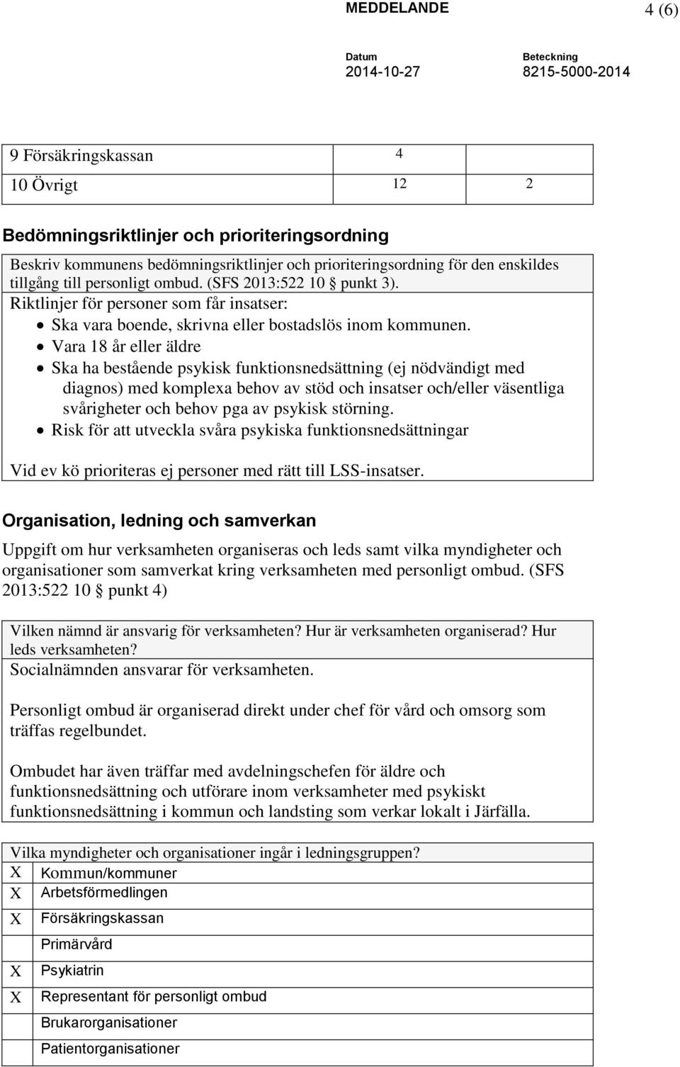 Vara 18 år eller äldre Ska ha bestående psykisk funktionsnedsättning (ej nödvändigt med diagnos) med komplexa behov av stöd och insatser och/eller väsentliga svårigheter och behov pga av psykisk