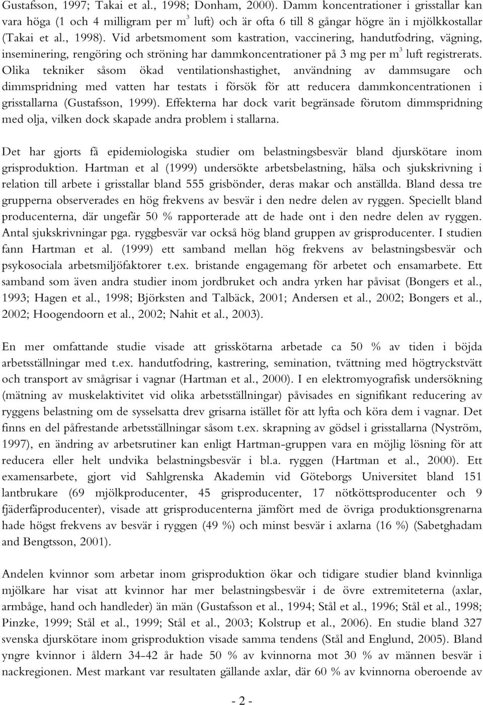 Olika tekniker såsom ökad ventilationshastighet, användning av dammsugare och dimmspridning med vatten har testats i försök för att reducera dammkoncentrationen i grisstallarna (Gustafsson, 1999).