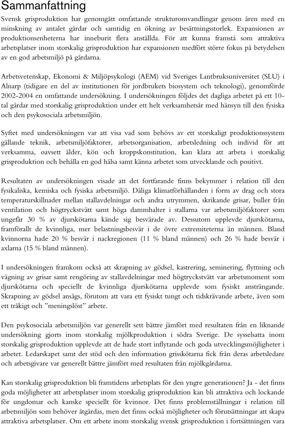 För att kunna framstå som attraktiva arbetsplatser inom storskalig grisproduktion har expansionen medfört större fokus på betydelsen av en god arbetsmiljö på gårdarna.