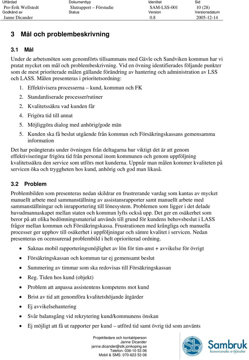 Effektivisera processerna kund, kommun och FK 2. Standardiserade processer/rutiner 2. Kvalitetssäkra vad kunden får 4. Frigöra tid till annat 5. Möjliggöra dialog med anhörig/gode män 5.