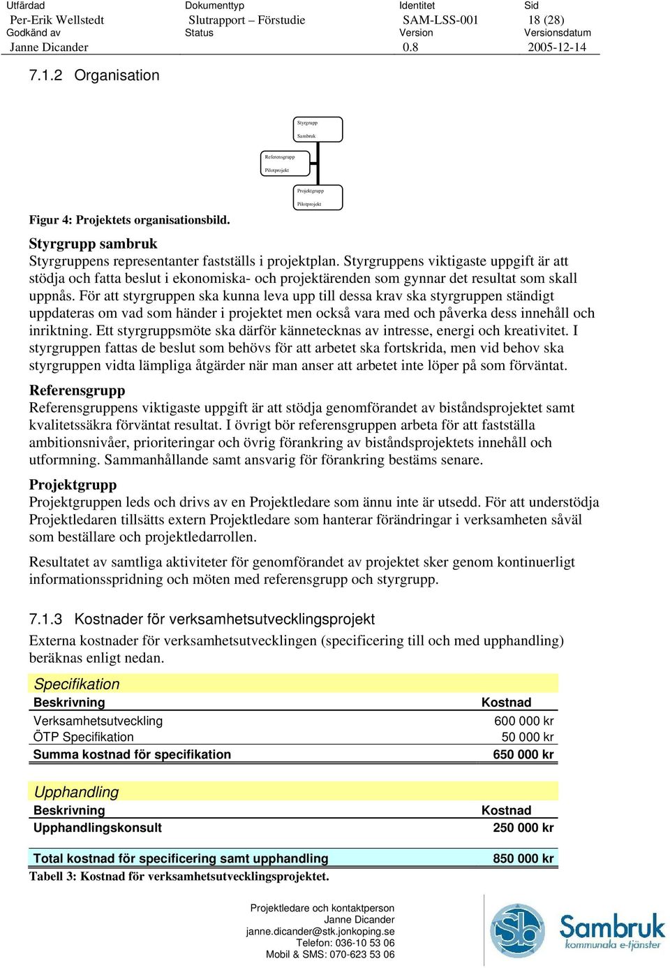 Styrgruppens viktigaste uppgift är att stödja och fatta beslut i ekonomiska- och projektärenden som gynnar det resultat som skall uppnås.