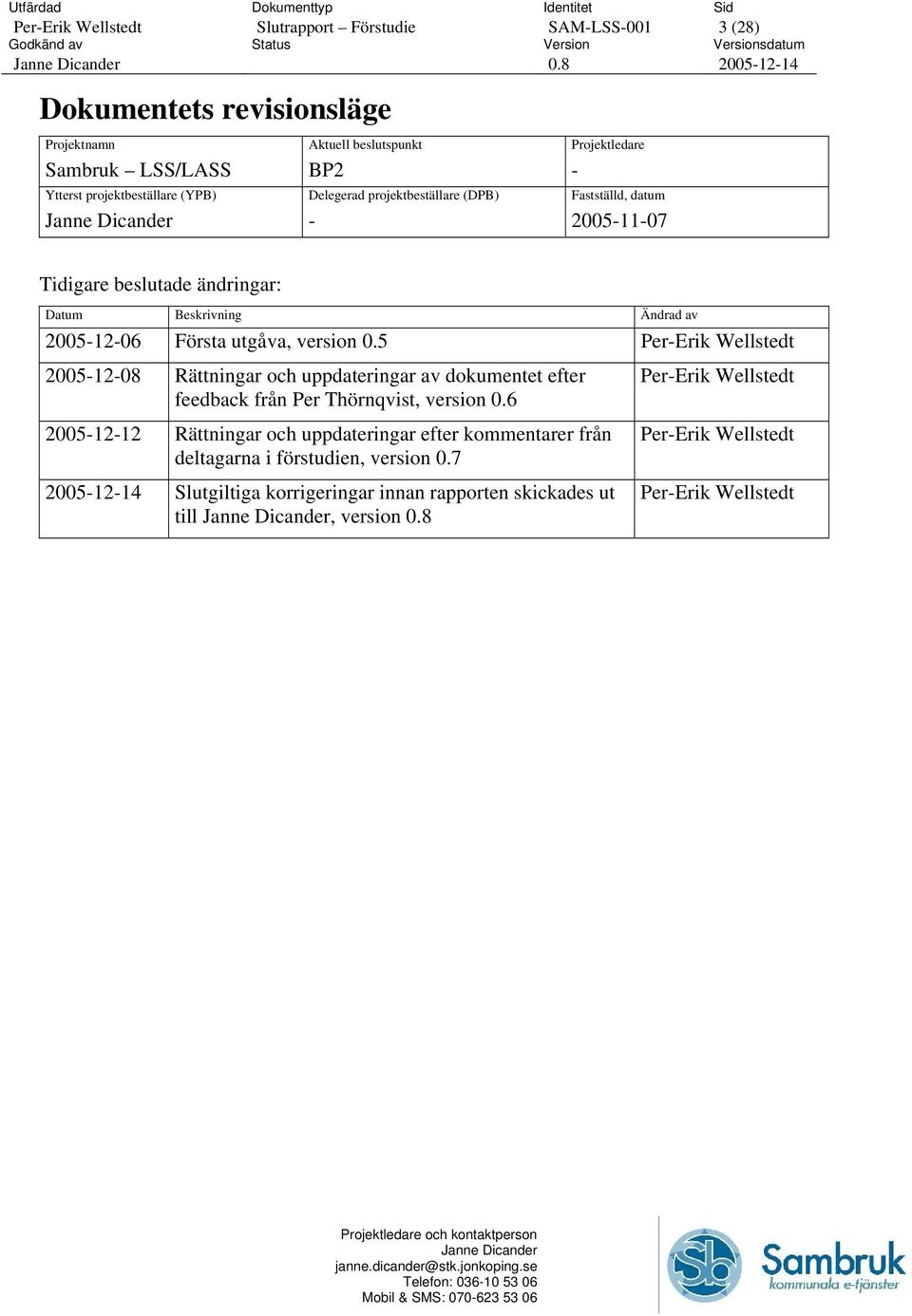 projektbeställare (DPB) - Projektledare - Fastställd, datum 2005-11-07 Tidigare beslutade ändringar: Datum Beskrivning Ändrad av 2005-12-06 Första