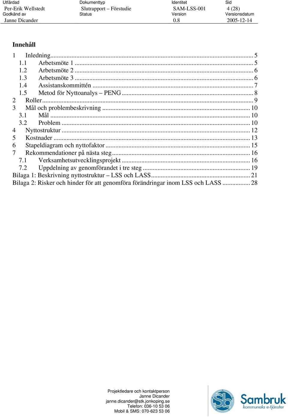 .. 13 6 Stapeldiagram och nyttofaktor... 15 7 Rekommendationer på nästa steg... 16 7.1 Verksamhetsutvecklingsprojekt... 16 7.2 Uppdelning av genomförandet i tre steg.