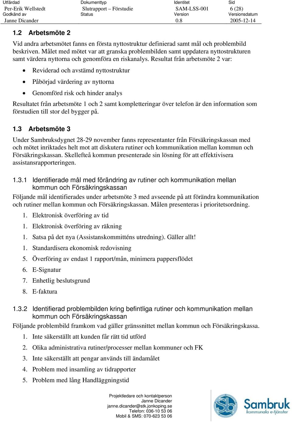 Resultat från arbetsmöte 2 var: Reviderad och avstämd nyttostruktur Påbörjad värdering av nyttorna Genomförd risk och hinder analys Resultatet från arbetsmöte 1 och 2 samt kompletteringar över