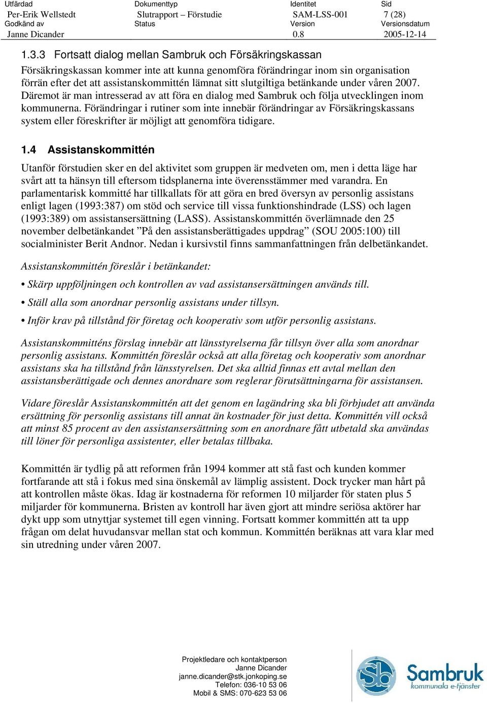 slutgiltiga betänkande under våren 2007. Däremot är man intresserad av att föra en dialog med Sambruk och följa utvecklingen inom kommunerna.