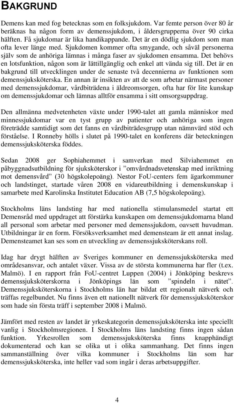 Sjukdomen kommer ofta smygande, och såväl personerna själv som de anhöriga lämnas i många faser av sjukdomen ensamma.