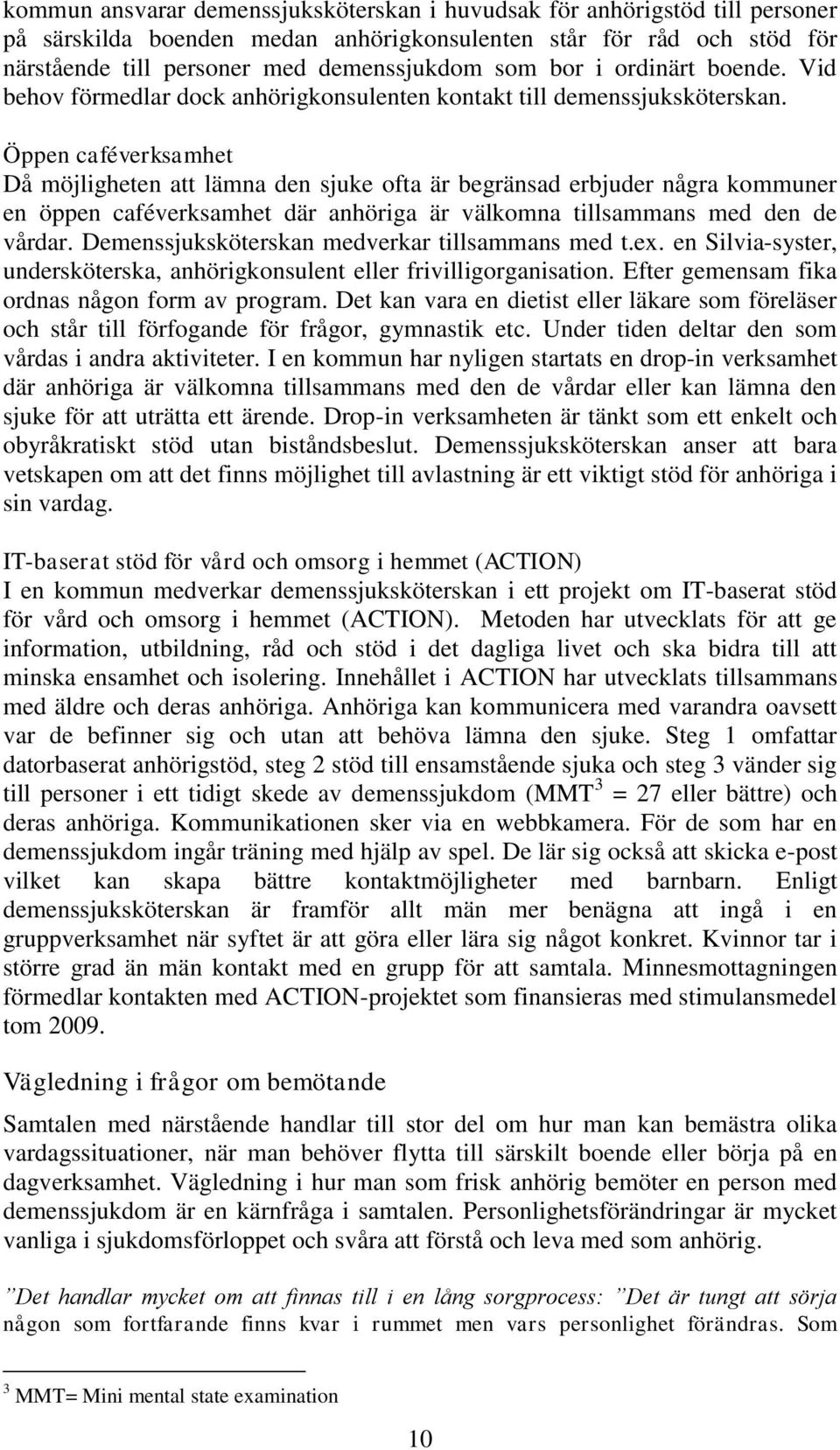 Öppen caféverksamhet Då möjligheten att lämna den sjuke ofta är begränsad erbjuder några kommuner en öppen caféverksamhet där anhöriga är välkomna tillsammans med den de vårdar.