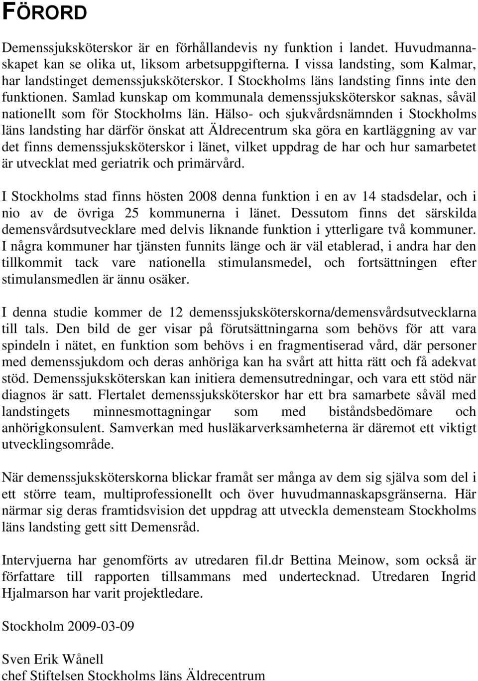 Hälso- och sjukvårdsnämnden i Stockholms läns landsting har därför önskat att Äldrecentrum ska göra en kartläggning av var det finns demenssjuksköterskor i länet, vilket uppdrag de har och hur