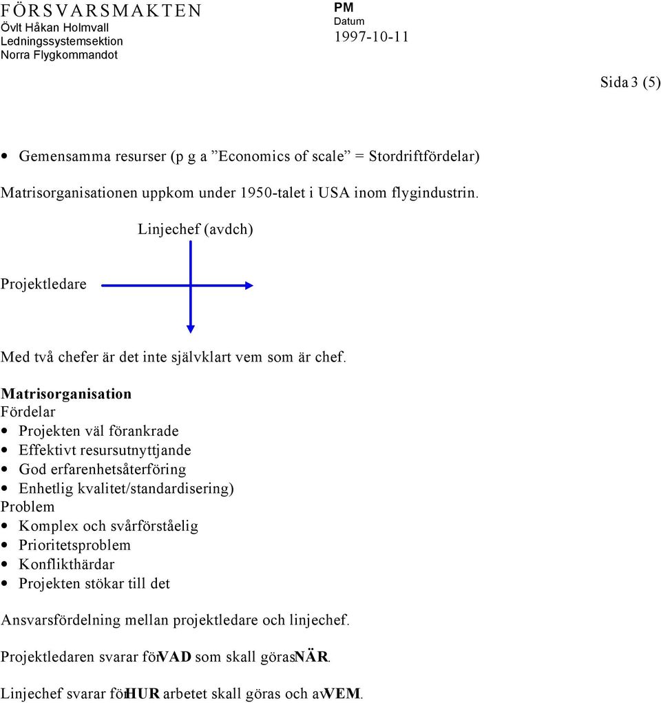 Projekten väl förankrade Effektivt resursutnyttjande God erfarenhetsåterföring Enhetlig kvalitet/standardisering) Komplex och svårförståelig