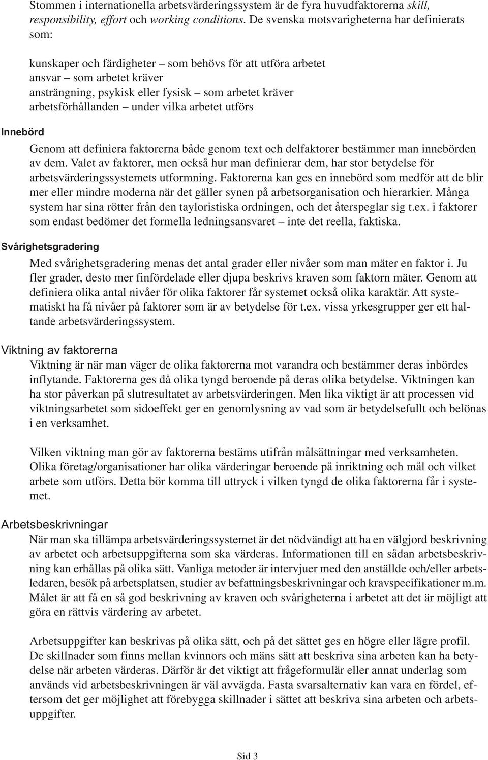 arbetsförhållanden under vilka arbetet utförs Innebörd Genom att definiera faktorerna både genom text och delfaktorer bestämmer man innebörden av dem.