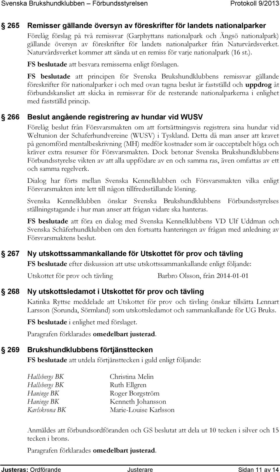 FS beslutade att principen för Svenska Brukshundklubbens remissvar gällande föreskrifter för nationalparker i och med ovan tagna beslut är fastställd och uppdrog åt förbundskansliet att skicka in