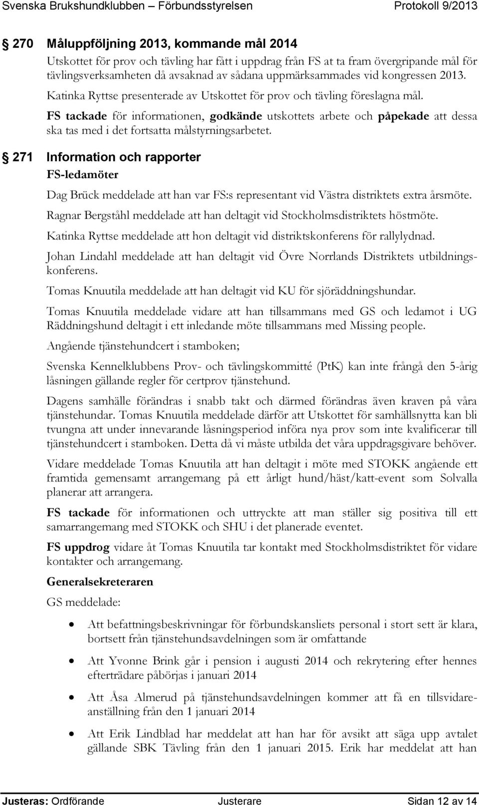 FS tackade för informationen, godkände utskottets arbete och påpekade att dessa ska tas med i det fortsatta målstyrningsarbetet.