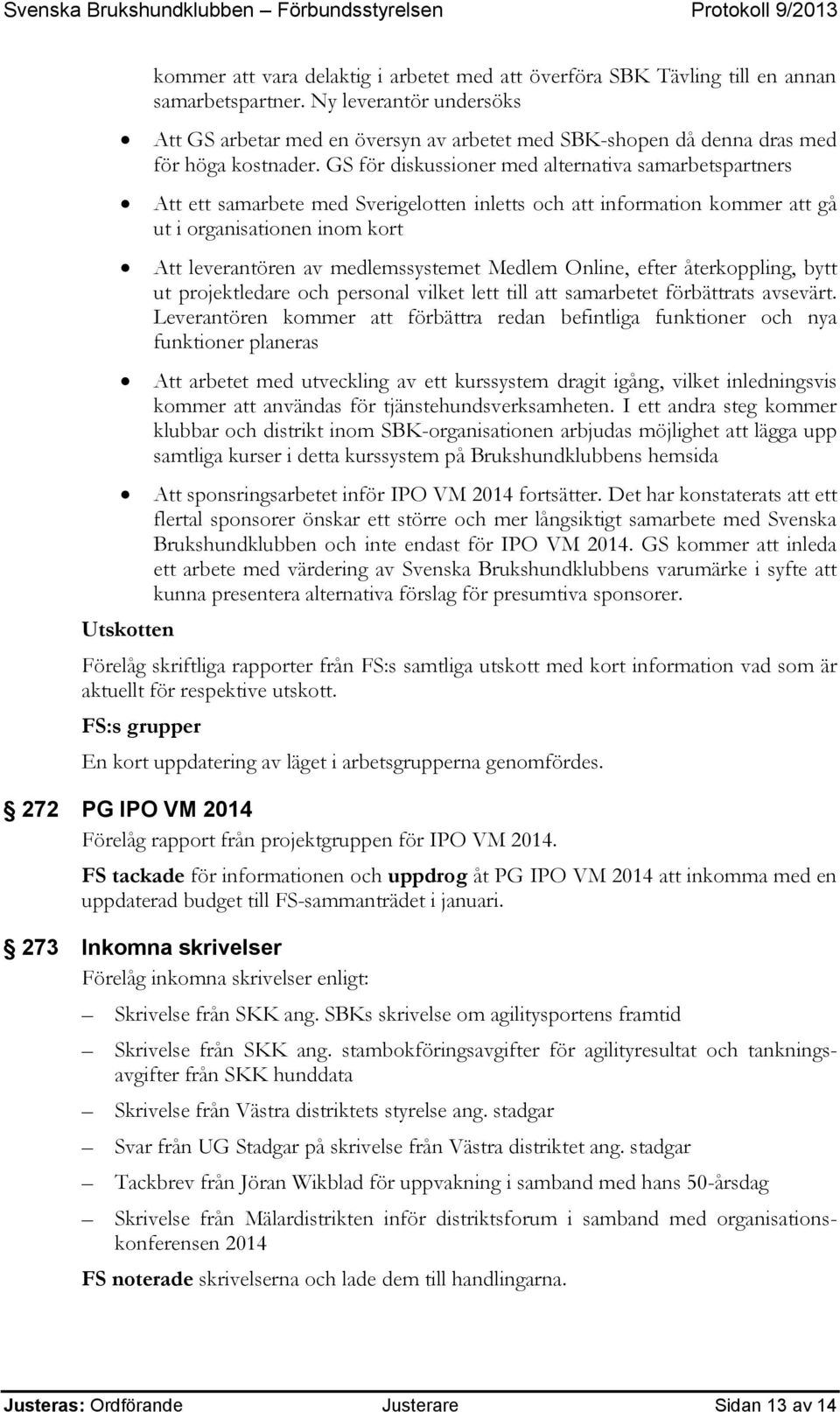 GS för diskussioner med alternativa samarbetspartners Att ett samarbete med Sverigelotten inletts och att information kommer att gå ut i organisationen inom kort Att leverantören av medlemssystemet