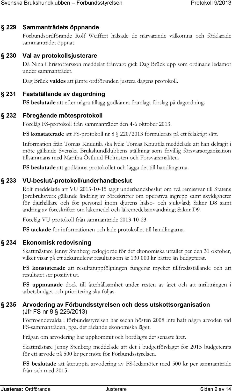 231 Fastställande av dagordning FS beslutade att efter några tillägg godkänna framlagt förslag på dagordning. 232 Föregående mötesprotokoll Förelåg FS-protokoll från sammanträdet den 4-6 oktober 2013.