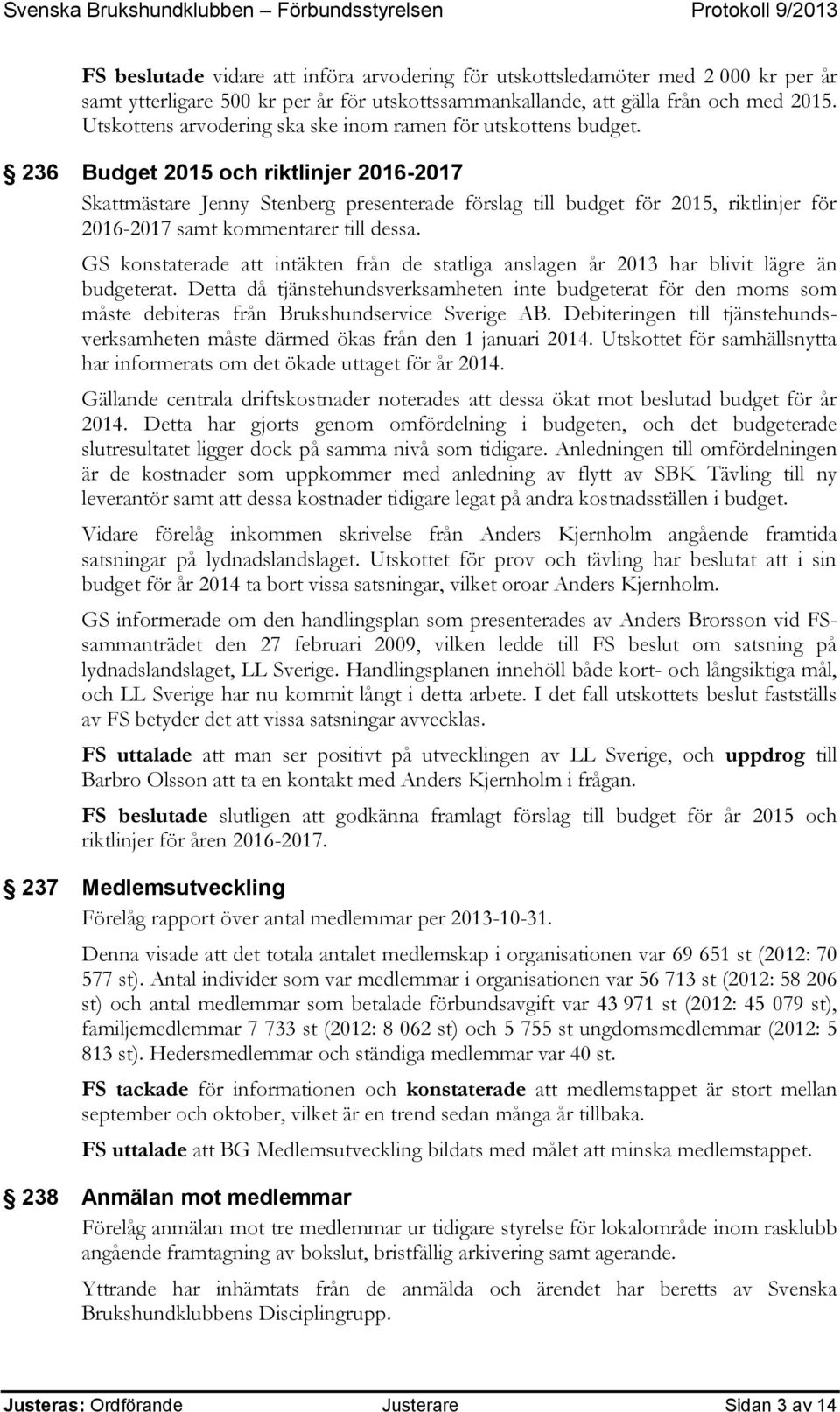 236 Budget 2015 och riktlinjer 2016-2017 Skattmästare Jenny Stenberg presenterade förslag till budget för 2015, riktlinjer för 2016-2017 samt kommentarer till dessa.