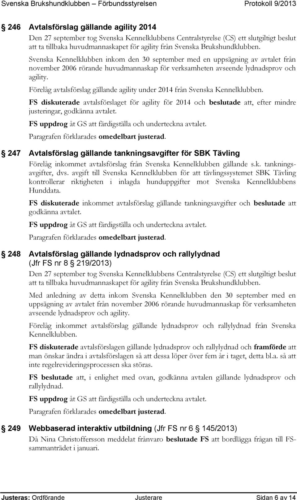 Förelåg avtalsförslag gällande agility under 2014 från Svenska Kennelklubben. FS diskuterade avtalsförslaget för agility för 2014 och beslutade att, efter mindre justeringar, godkänna avtalet.