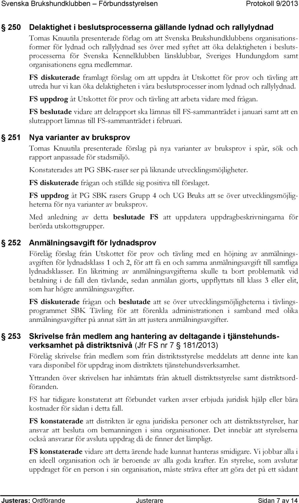 FS diskuterade framlagt förslag om att uppdra åt Utskottet för prov och tävling att utreda hur vi kan öka delaktigheten i våra beslutsprocesser inom lydnad och rallylydnad.