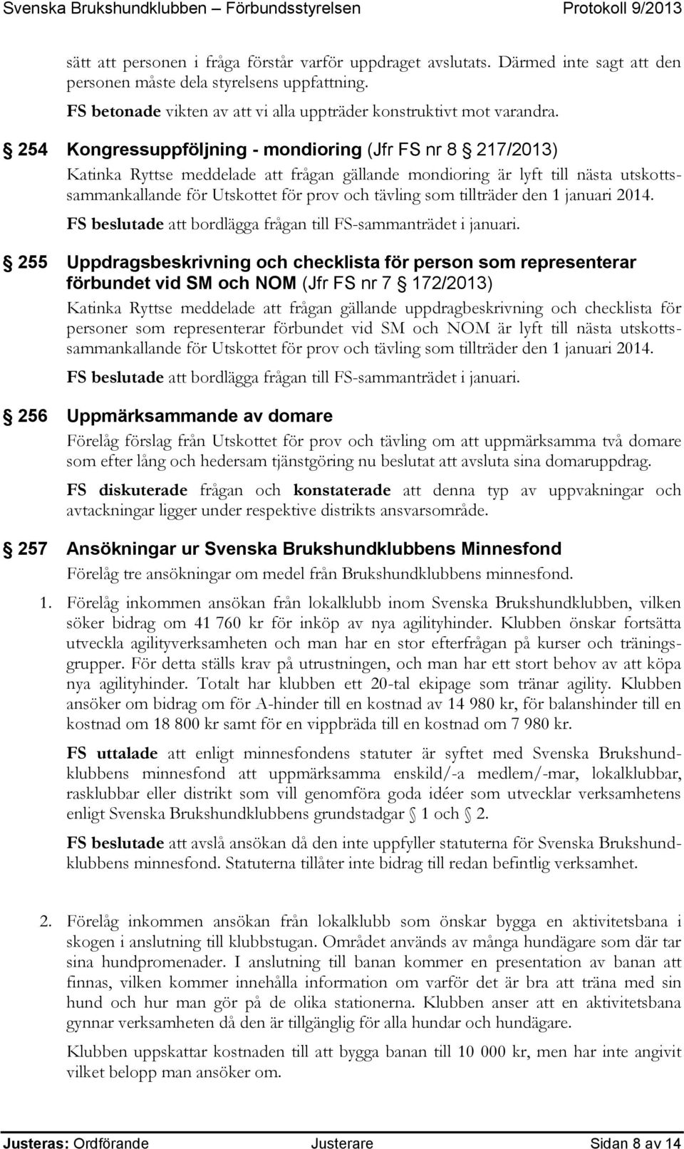 254 Kongressuppföljning - mondioring (Jfr FS nr 8 217/2013) Katinka Ryttse meddelade att frågan gällande mondioring är lyft till nästa utskottssammankallande för Utskottet för prov och tävling som