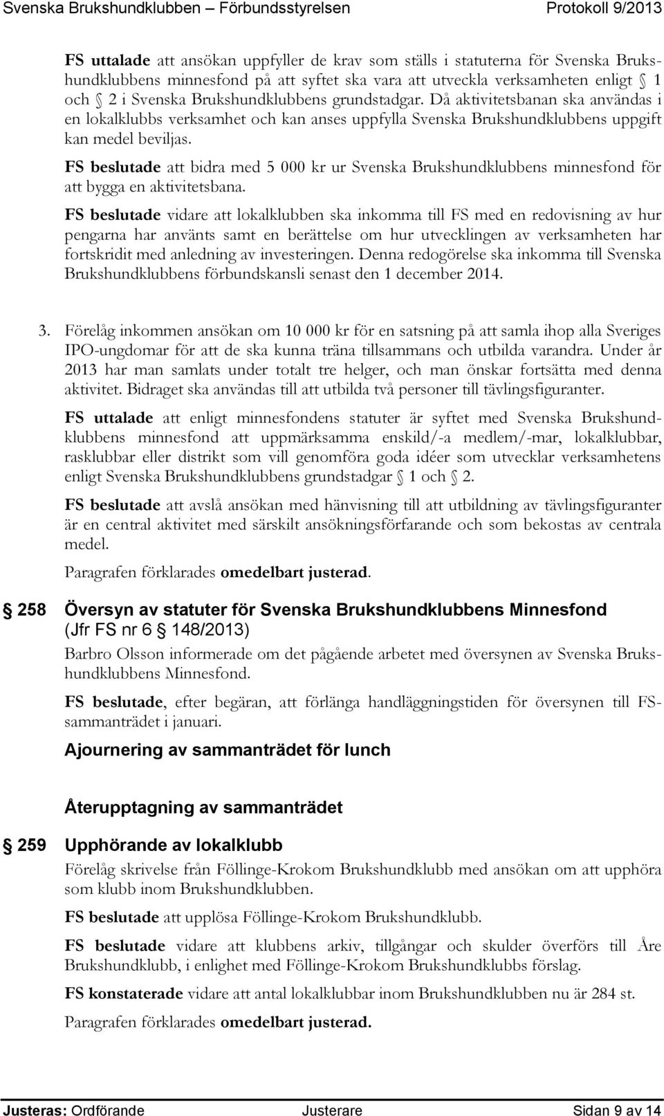 FS beslutade att bidra med 5 000 kr ur Svenska Brukshundklubbens minnesfond för att bygga en aktivitetsbana.